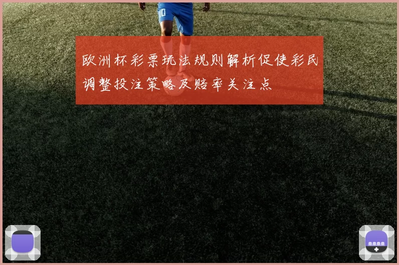 欧洲杯彩票玩法规则解析促使彩民调整投注策略及赔率关注点