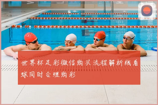 世界杯足彩微信购买流程解析线看球同时合理购彩