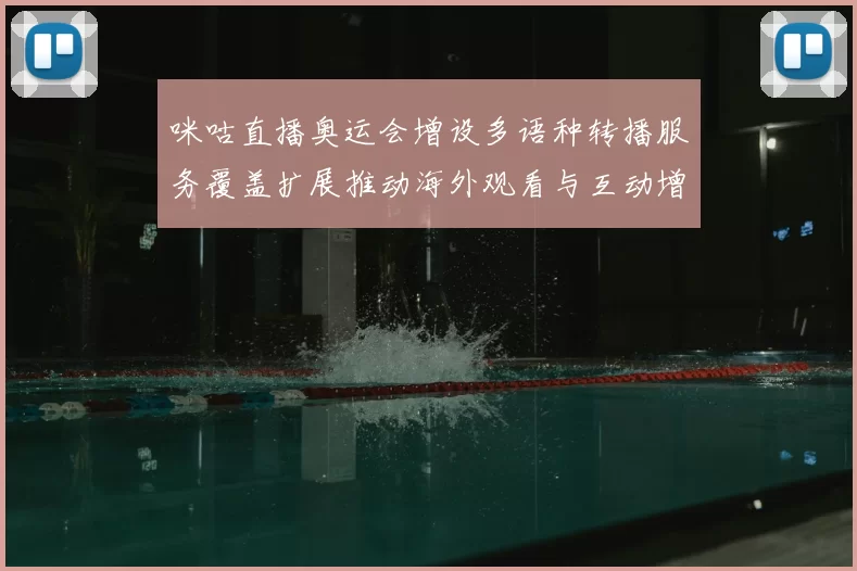 咪咕直播奥运会增设多语种转播服务覆盖扩展推动海外观看与互动增长