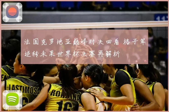 法国克罗地亚巅峰对决回看 格子军逆转未果世界杯决赛再解析