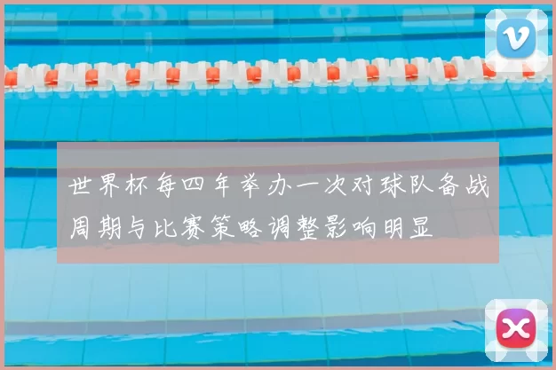 世界杯每四年举办一次对球队备战周期与比赛策略调整影响明显