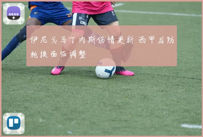 伊尼戈马丁内斯伤情更新 西甲后防轮换面临调整