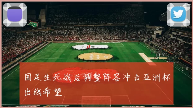 国足生死战后调整阵容冲击亚洲杯出线希望