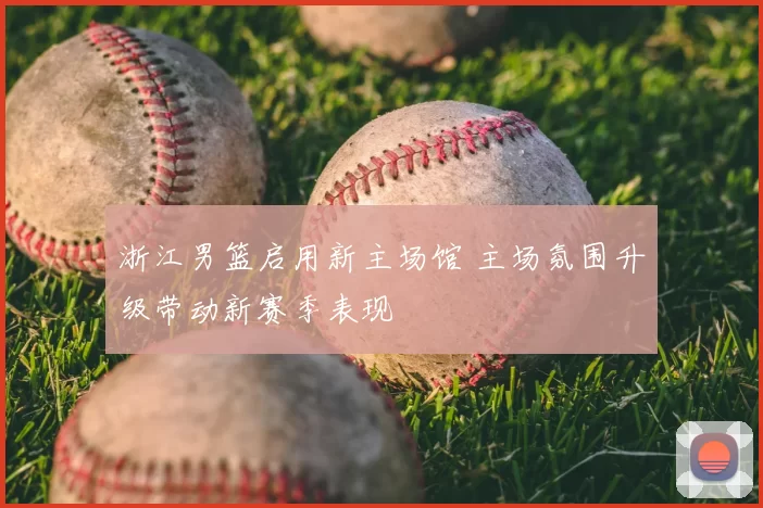 浙江男篮启用新主场馆 主场氛围升级带动新赛季表现