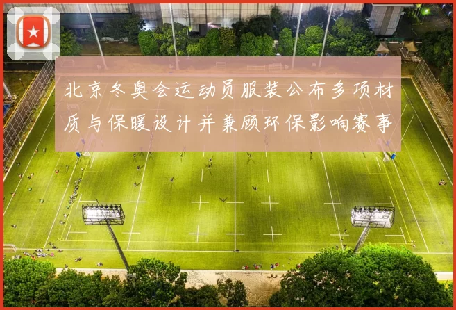 北京冬奥会运动员服装公布多项材质与保暖设计并兼顾环保影响赛事表现
