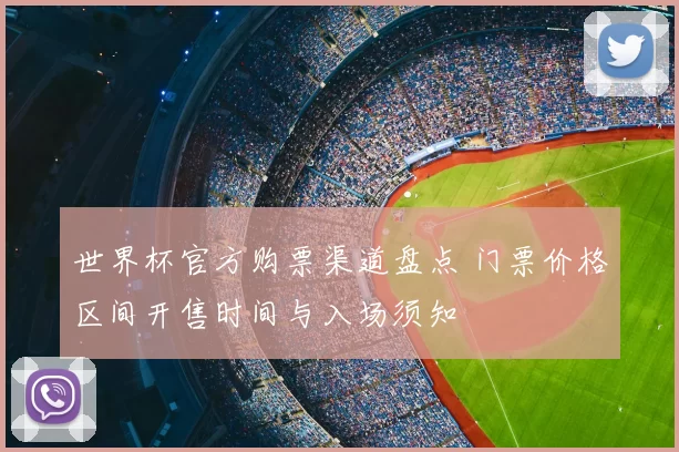 世界杯官方购票渠道盘点 门票价格区间开售时间与入场须知