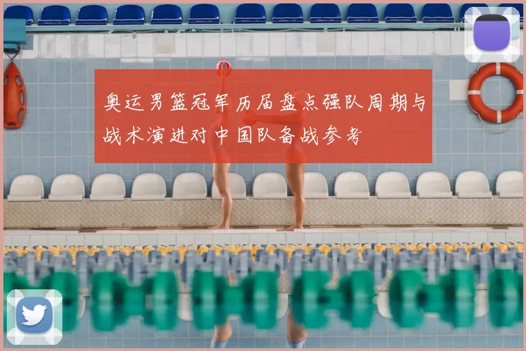 奥运男篮冠军历届盘点强队周期与战术演进对中国队备战参考