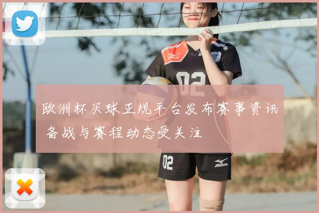 欧洲杯买球正规平台发布赛事资讯 备战与赛程动态受关注