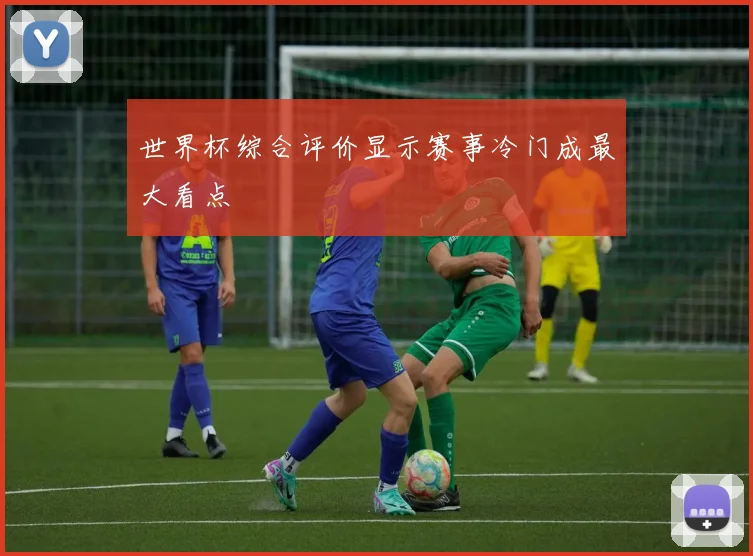 世界杯综合评价显示赛事冷门成最大看点
