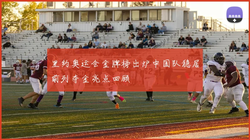 里约奥运会金牌榜出炉中国队稳居前列夺金亮点回顾