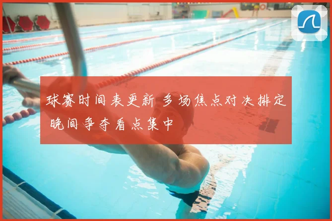 球赛时间表更新 多场焦点对决排定 晚间争夺看点集中
