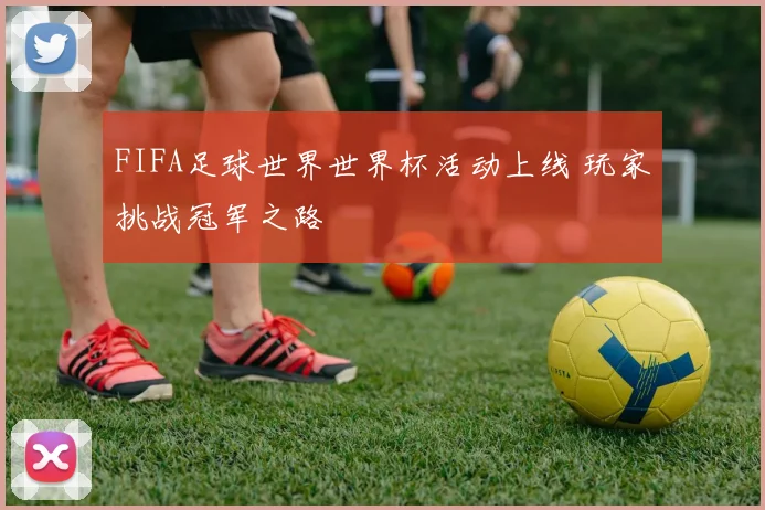 FIFA足球世界世界杯活动上线 玩家挑战冠军之路