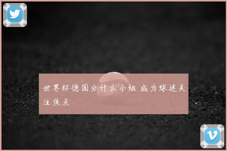 世界杯德国分什么小组 成为球迷关注焦点