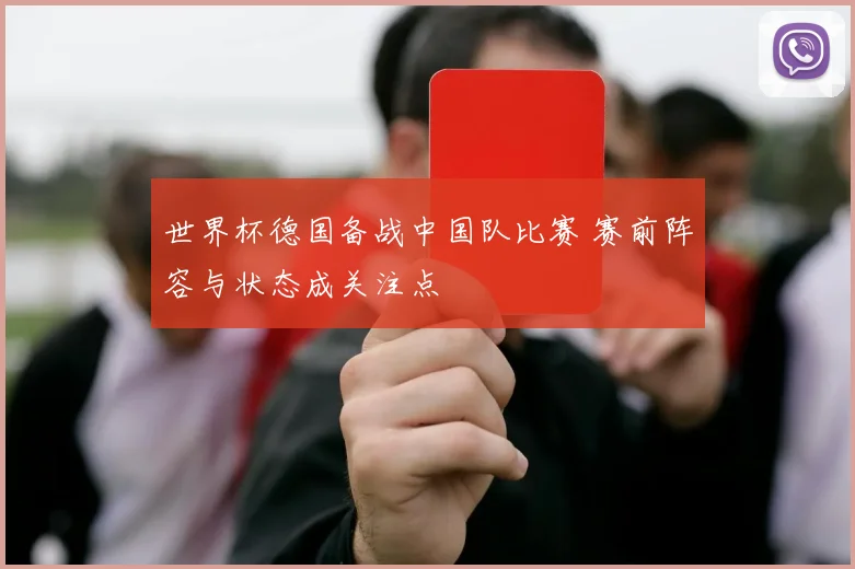 世界杯德国备战中国队比赛 赛前阵容与状态成关注点